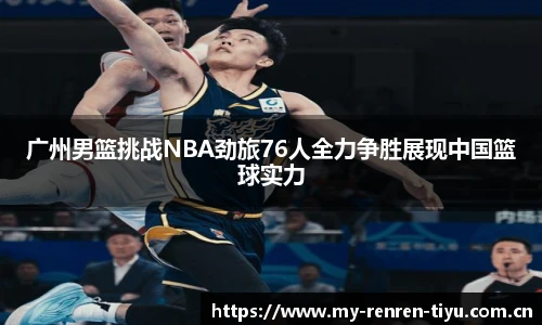 广州男篮挑战NBA劲旅76人全力争胜展现中国篮球实力